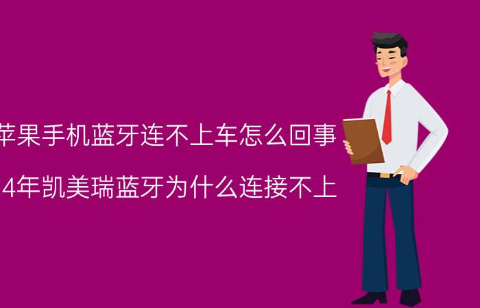 苹果手机蓝牙连不上车怎么回事 14年凯美瑞蓝牙为什么连接不上？